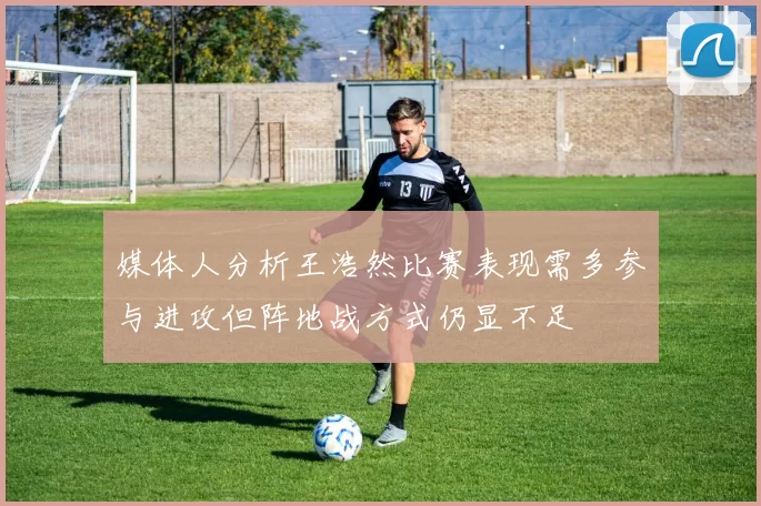 媒体人分析王浩然比赛表现需多参与进攻但阵地战方式仍显不足