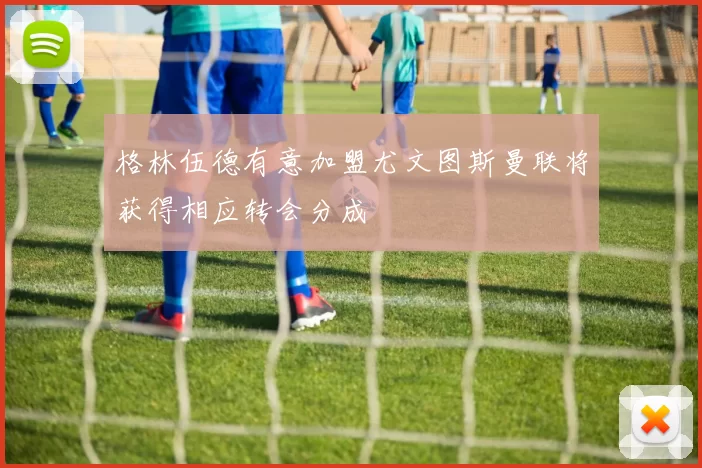 格林伍德有意加盟尤文图斯曼联将获得相应转会分成